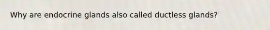 Why are endocrine glands also called ductless glands?