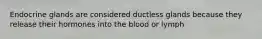 Endocrine glands are considered ductless glands because they release their hormones into the blood or lymph