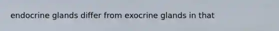 endocrine glands differ from exocrine glands in that