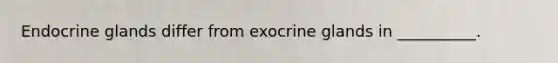 Endocrine glands differ from exocrine glands in __________.