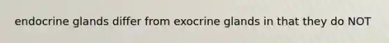 endocrine glands differ from exocrine glands in that they do NOT