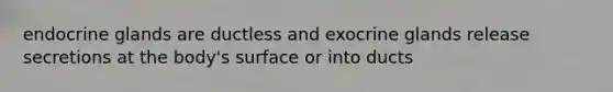 endocrine glands are ductless and exocrine glands release secretions at the body's surface or into ducts