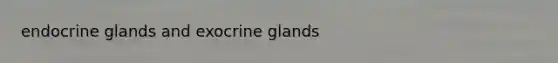 endocrine glands and exocrine glands