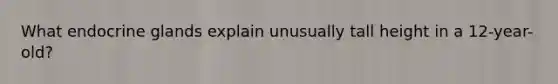 What endocrine glands explain unusually tall height in a 12-year-old?