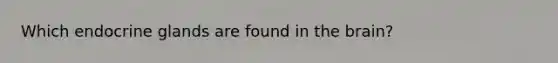 Which endocrine glands are found in the brain?