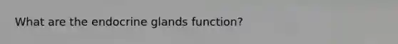 What are the endocrine glands function?