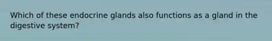 Which of these endocrine glands also functions as a gland in the digestive​ system?