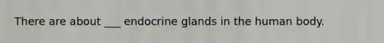 There are about ___ endocrine glands in the human body.