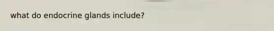 what do endocrine glands include?