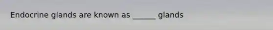 Endocrine glands are known as ______ glands