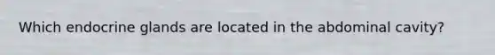 Which endocrine glands are located in the abdominal cavity?