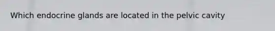 Which endocrine glands are located in the pelvic cavity