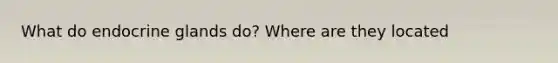 What do endocrine glands do? Where are they located