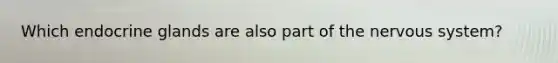 Which endocrine glands are also part of the nervous system?