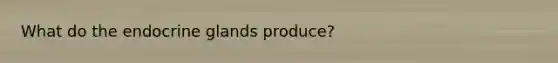 What do the endocrine glands produce?