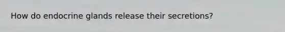 How do endocrine glands release their secretions?