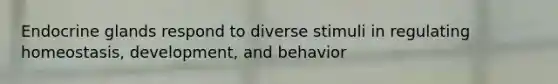 Endocrine glands respond to diverse stimuli in regulating homeostasis, development, and behavior