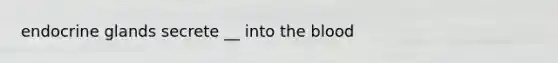 endocrine glands secrete __ into the blood