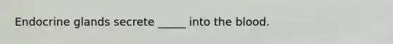 Endocrine glands secrete _____ into the blood.