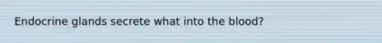 Endocrine glands secrete what into the blood?