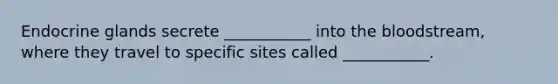 Endocrine glands secrete ___________ into the bloodstream, where they travel to specific sites called ___________.