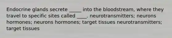 Endocrine glands secrete _____ into the bloodstream, where they travel to specific sites called ____. neurotransmitters; neurons hormones; neurons hormones; target tissues neurotransmitters; target tissues