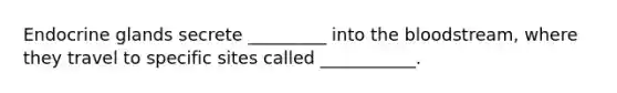 Endocrine glands secrete _________ into <a href='https://www.questionai.com/knowledge/k7oXMfj7lk-the-blood' class='anchor-knowledge'>the blood</a>stream, where they travel to specific sites called ___________.