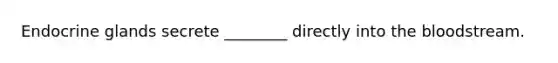 Endocrine glands secrete ________ directly into the bloodstream.