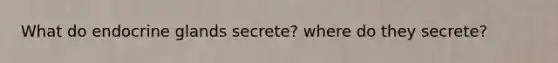 What do endocrine glands secrete? where do they secrete?