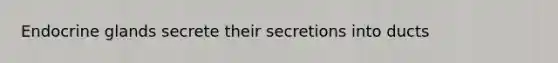 Endocrine glands secrete their secretions into ducts