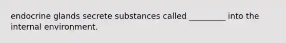 endocrine glands secrete substances called _________ into the internal environment.