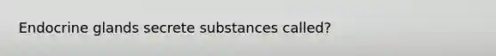 Endocrine glands secrete substances called?