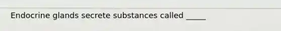 Endocrine glands secrete substances called _____