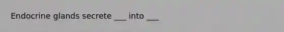 Endocrine glands secrete ___ into ___