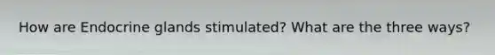 How are Endocrine glands stimulated? What are the three ways?