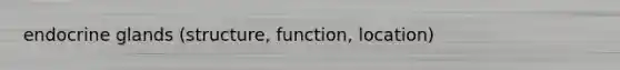 endocrine glands (structure, function, location)