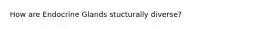 How are Endocrine Glands stucturally diverse?