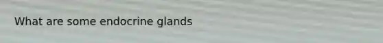 What are some endocrine glands