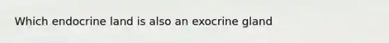 Which endocrine land is also an exocrine gland