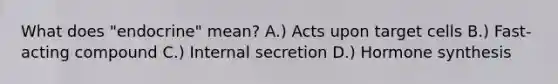 What does "endocrine" mean? A.) Acts upon target cells B.) Fast-acting compound C.) Internal secretion D.) Hormone synthesis