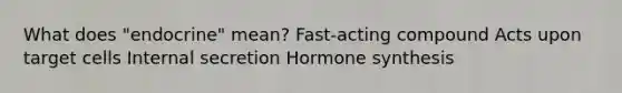 What does "endocrine" mean? Fast-acting compound Acts upon target cells Internal secretion Hormone synthesis