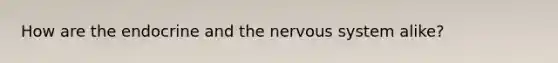 How are the endocrine and the nervous system alike?