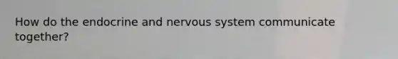 How do the endocrine and nervous system communicate together?