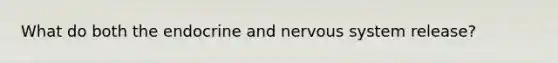 What do both the endocrine and nervous system release?