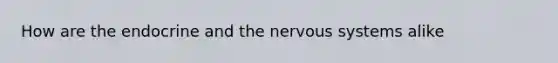 How are the endocrine and the nervous systems alike