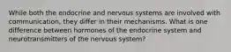 While both the endocrine and nervous systems are involved with communication, they differ in their mechanisms. What is one difference between hormones of the endocrine system and neurotransmitters of the nervous system?