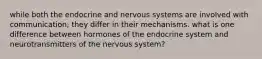 while both the endocrine and nervous systems are involved with communication, they differ in their mechanisms. what is one difference between hormones of the endocrine system and neurotransmitters of the nervous system?