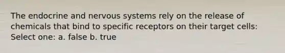 The endocrine and nervous systems rely on the release of chemicals that bind to specific receptors on their target cells: Select one: a. false b. true