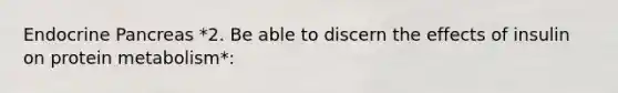 Endocrine Pancreas *2. Be able to discern the effects of insulin on protein metabolism*: