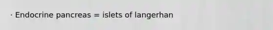 · Endocrine pancreas = islets of langerhan